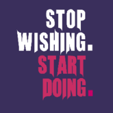 stop wishing start doing.